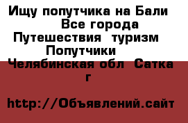 Ищу попутчика на Бали!!! - Все города Путешествия, туризм » Попутчики   . Челябинская обл.,Сатка г.